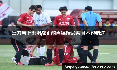 富力与上港激战正酣直播精彩瞬间不容错过