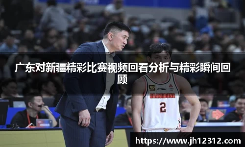 广东对新疆精彩比赛视频回看分析与精彩瞬间回顾